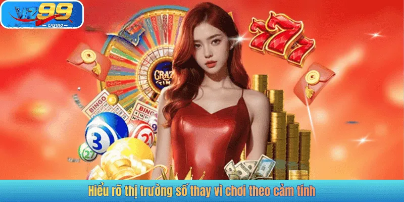 Hiểu rõ thị trường số thay vì chơi theo cảm tính
