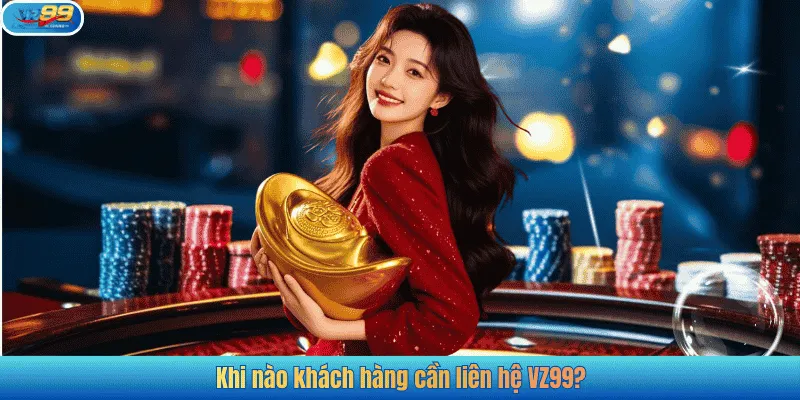 Khi nào khách hàng cần liên hệ VZ99?