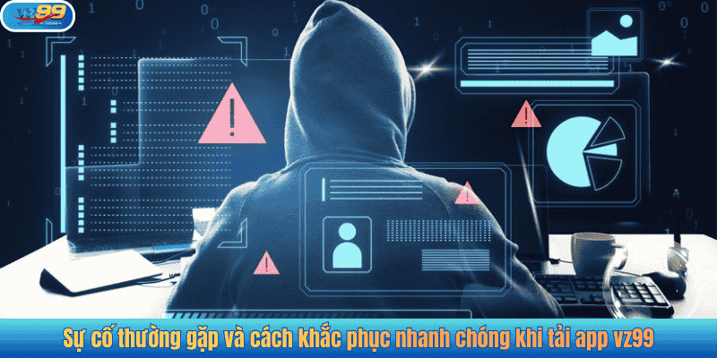 Sự cố thường gặp và cách khắc phục nhanh chóng khi tải app vz99