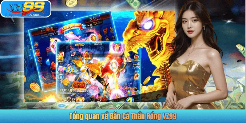 Tổng quan về Bắn Cá Thần Rồng VZ99