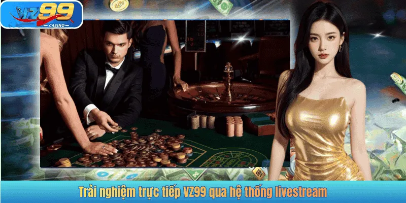 Trải nghiệm trực tiếp VZ99 qua hệ thống livestream