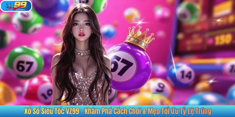 Xổ Số Siêu Tốc VZ99 – Khám Phá Cách Chơi & Mẹo Tối Ưu Tỷ Lệ Trúng