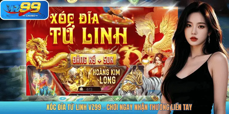 XÓC ĐĨA TỨ LINH VZ99 - CHƠI NGAY NHẬN THƯỞNG LIỀN TAY